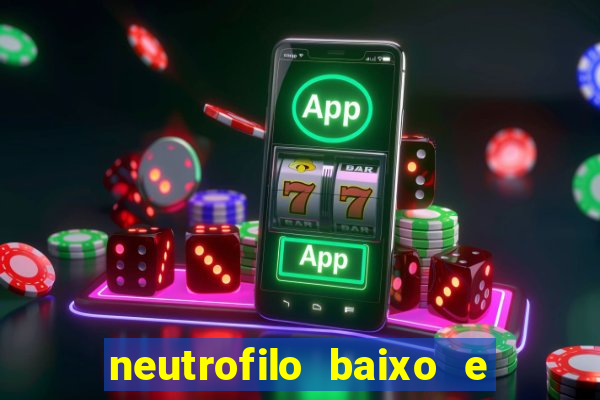 neutrofilo baixo e linfocito alto